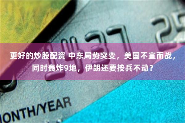 更好的炒股配资 中东局势突变，美国不宣而战，同时轰炸9地，伊朗还要按兵不动？