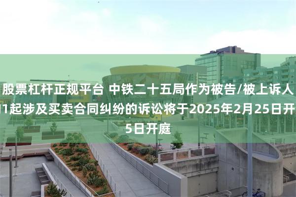 股票杠杆正规平台 中铁二十五局作为被告/被上诉人的1起涉及买卖合同纠纷的诉讼将于2025年2月25日开庭