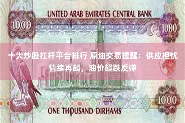 十大炒股杠杆平台排行 原油交易提醒：供应担忧情绪再起，油价超跌反弹