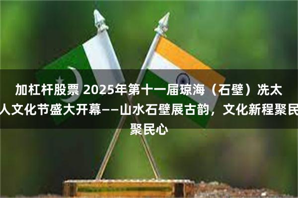 加杠杆股票 2025年第十一届琼海（石壁）冼太夫人文化节盛大开幕——山水石壁展古韵，文化新程聚民心