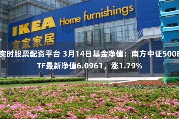 实时股票配资平台 3月14日基金净值：南方中证500ETF最新净值6.0961，涨1.79%