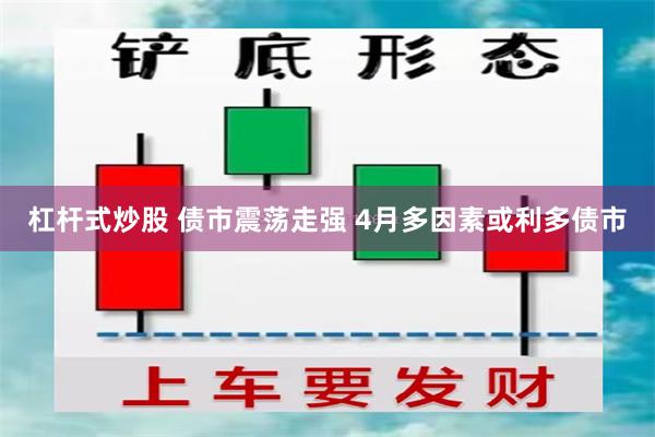 杠杆式炒股 债市震荡走强 4月多因素或利多债市