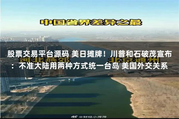 股票交易平台源码 美日摊牌！川普和石破茂宣布：不准大陆用两种方式统一台岛 美国外交关系