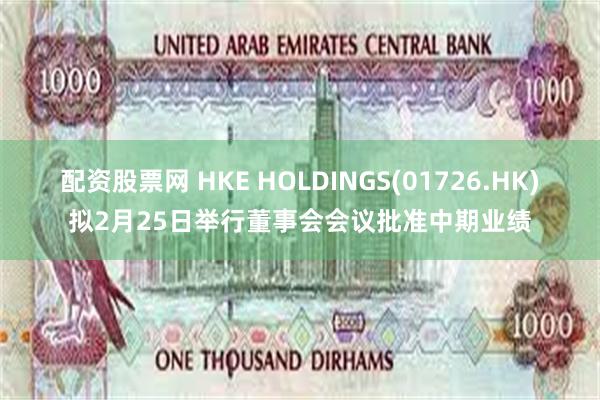 配资股票网 HKE HOLDINGS(01726.HK)拟2月25日举行董事会会议批准中期业绩
