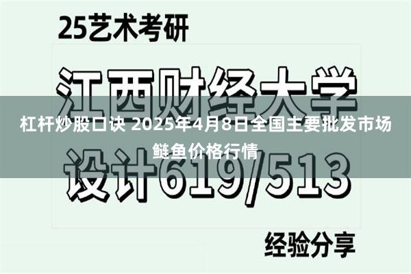 杠杆炒股口诀 2025年4月8日全国主要批发市场鲢鱼价格行情