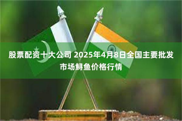 股票配资十大公司 2025年4月8日全国主要批发市场鲟鱼价格行情