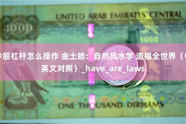 炒股杠杆怎么操作 金土皓：自然风水学 造福全世界（中英文对照）_have_are_laws