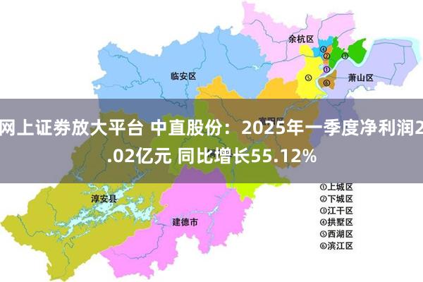 网上证劵放大平台 中直股份：2025年一季度净利润2.02亿元 同比增长55.12%