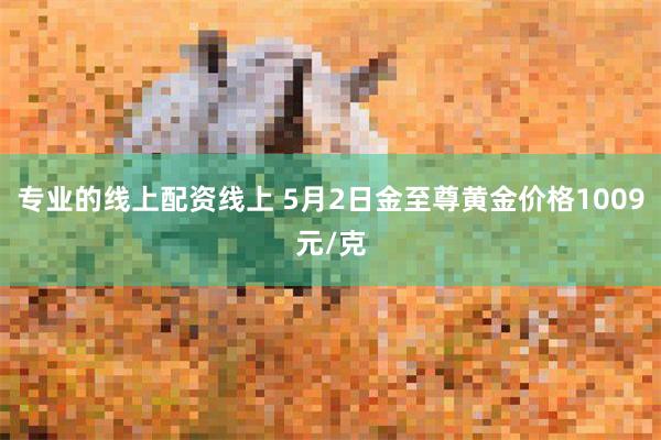 专业的线上配资线上 5月2日金至尊黄金价格1009元/克