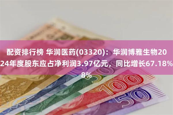 配资排行榜 华润医药(03320)：华润博雅生物2024年度股东应占净利润3.97亿元，同比增长67.18%
