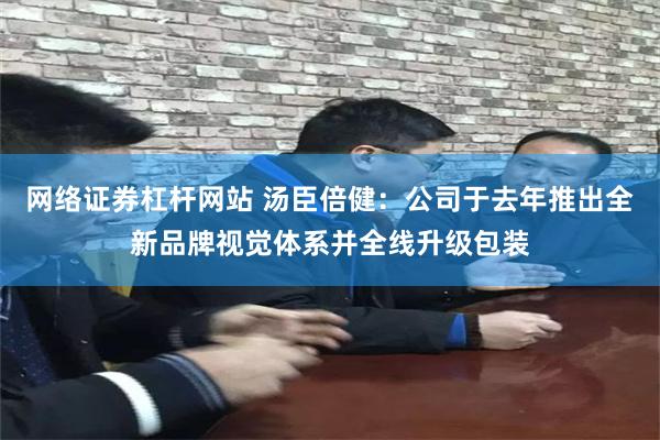 网络证券杠杆网站 汤臣倍健：公司于去年推出全新品牌视觉体系并全线升级包装