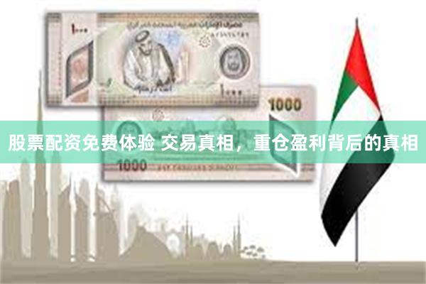 股票配资免费体验 交易真相，重仓盈利背后的真相