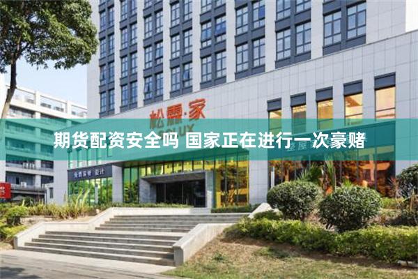 期货配资安全吗 国家正在进行一次豪赌