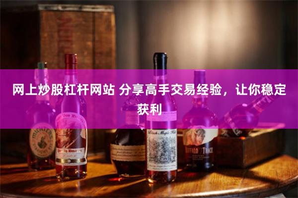 网上炒股杠杆网站 分享高手交易经验,让你稳定获利