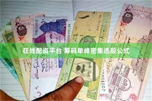 在线配资平台 筹码单峰密集选股公式