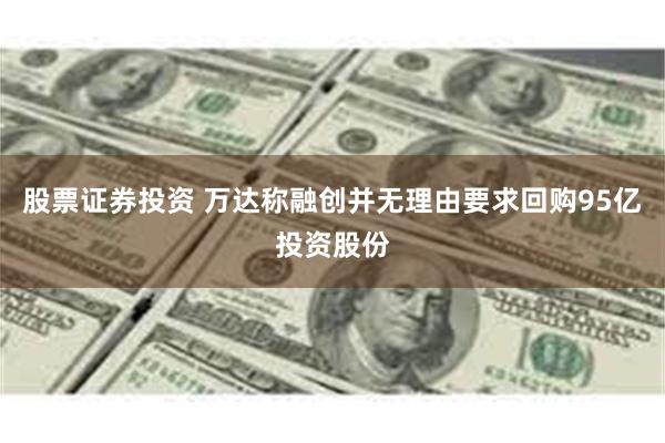 股票证券投资 万达称融创并无理由要求回购95亿投资股份