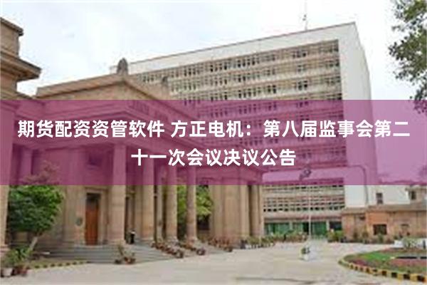 期货配资资管软件 方正电机：第八届监事会第二十一次会议决议公告