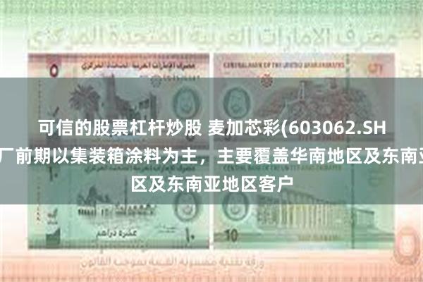 可信的股票杠杆炒股 麦加芯彩(603062.SH)：珠海工厂前期以集装箱涂料为主，主要覆盖华南地区及东南亚地区客户