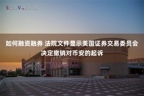 如何融资融券 法院文件显示美国证券交易委员会决定撤销对币安的起诉
