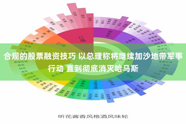合规的股票融资技巧 以总理称将继续加沙地带军事行动 直到彻底消灭哈马斯