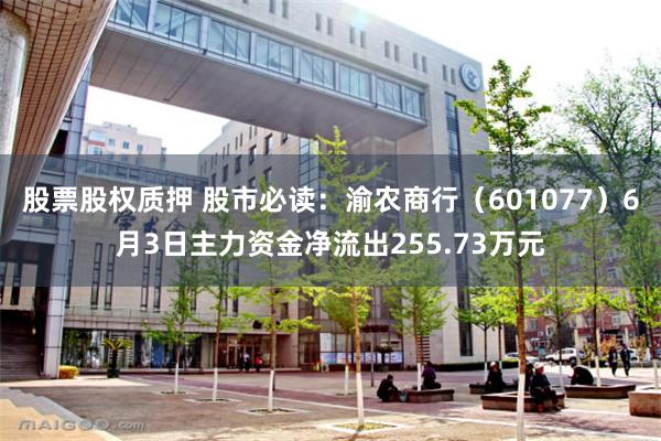 股票股权质押 股市必读：渝农商行（601077）6月3日主力资金净流出255.73万元