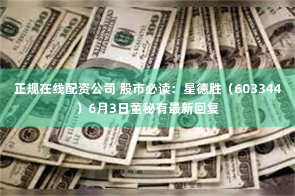 正规在线配资公司 股市必读：星德胜（603344）6月3日董秘有最新回复