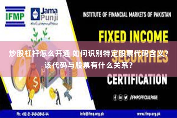 炒股杠杆怎么开通 如何识别特定股票代码含义？该代码与股票有什么关系？