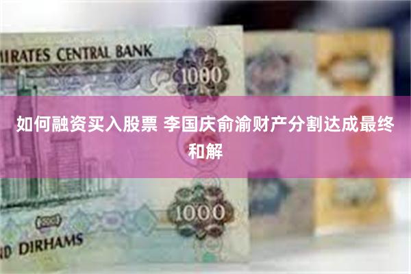 如何融资买入股票 李国庆俞渝财产分割达成最终和解