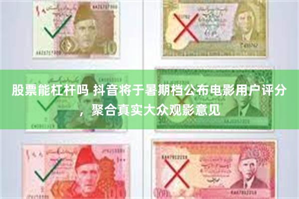 股票能杠杆吗 抖音将于暑期档公布电影用户评分,聚合真实大众观影意见