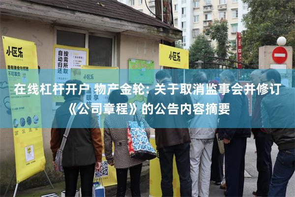 在线杠杆开户 物产金轮: 关于取消监事会并修订《公司章程》的公告内容摘要