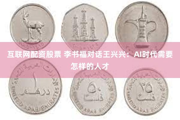 互联网配资股票 李书福对话王兴兴：AI时代需要怎样的人才