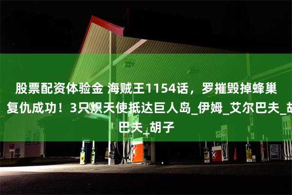 股票配资体验金 海贼王1154话，罗摧毁掉蜂巢岛，复仇成功！3只炽天使抵达巨人岛_伊姆_艾尔巴夫_胡子